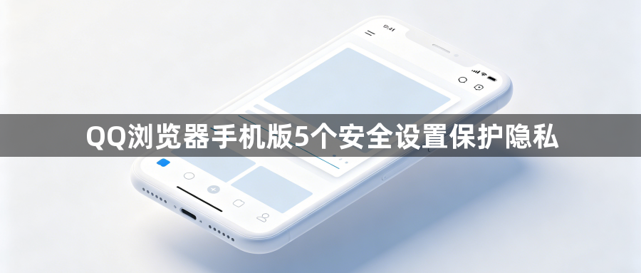 QQ浏览器手机版5个安全设置保护隐私1