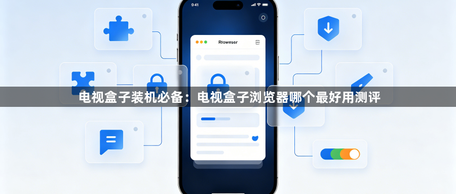 电视盒子装机必备:电视盒子浏览器哪个最好用测评1