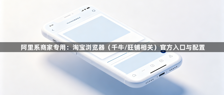 阿里系商家专用：淘宝浏览器（千牛/旺铺相关）官方入口与配置1