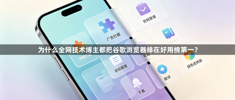 为什么全网技术博主都把谷歌浏览器排在好用榜第一?1