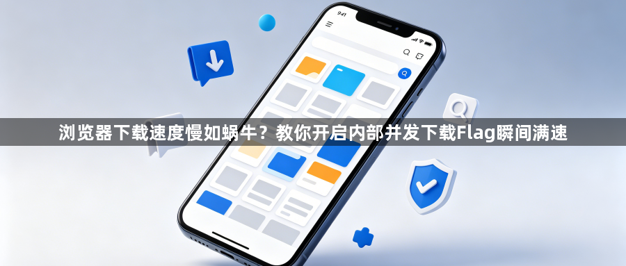 浏览器下载速度慢如蜗牛？教你开启内部并发下载Flag瞬间满速1
