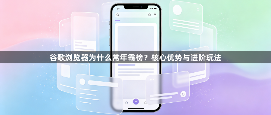 谷歌浏览器为什么常年霸榜？核心优势与进阶玩法1