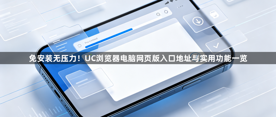 免安装无压力!UC浏览器电脑网页版入口地址与实用功能一览1