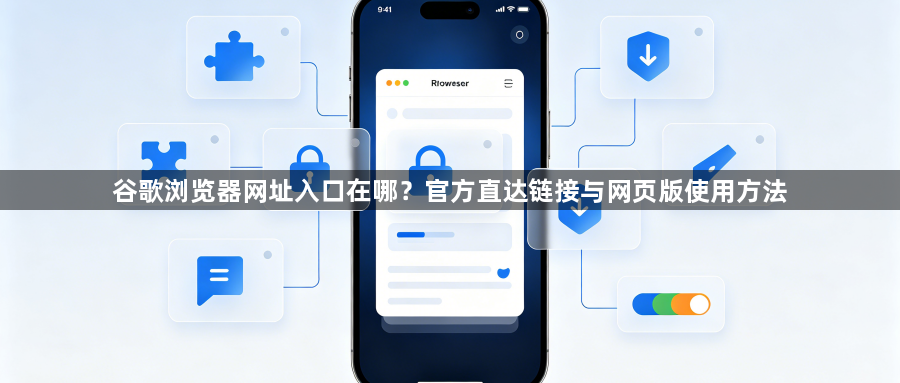 谷歌浏览器网址入口在哪？官方直达链接与网页版使用方法1