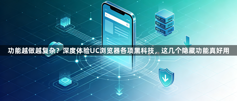 功能越做越复杂?深度体验UC浏览器各项黑科技,这几个隐藏功能真好用1