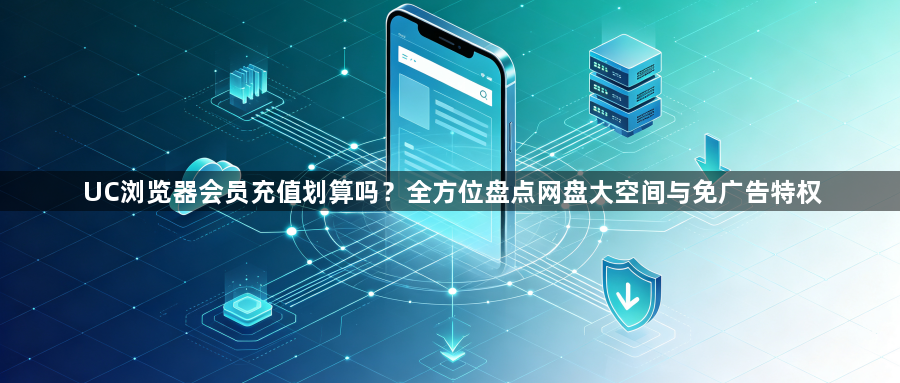 UC浏览器会员充值划算吗？全方位盘点网盘大空间与免广告特权1
