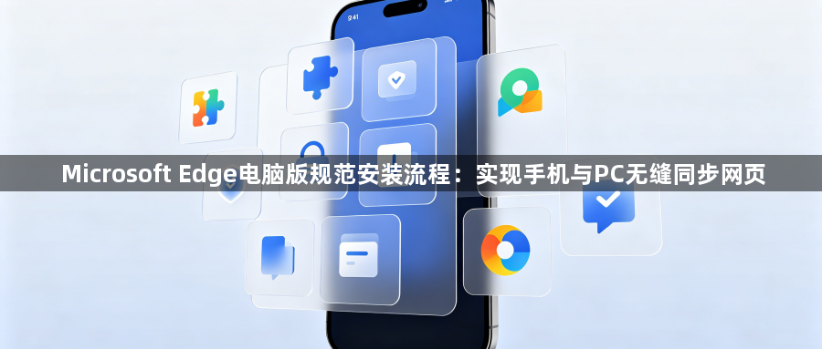 Microsoft Edge电脑版规范安装流程：实现手机与PC无缝同步网页1