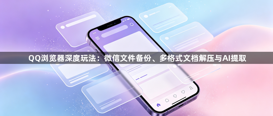 QQ浏览器深度玩法：微信文件备份、多格式文档解压与AI提取1