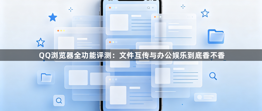 QQ浏览器全功能评测：文件互传与办公娱乐到底香不香1