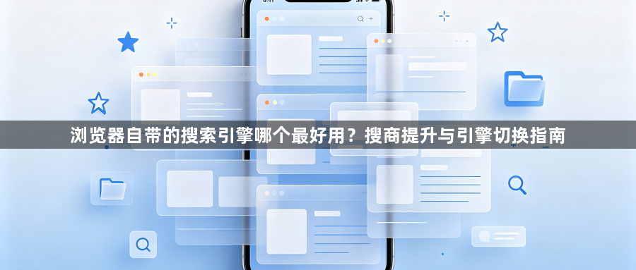 浏览器自带的搜索引擎哪个最好用?搜商提升与引擎切换指南1