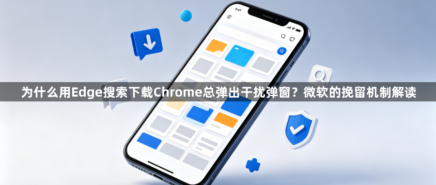 为什么用Edge搜索下载Chrome总弹出干扰弹窗?微软的挽留机制解读1